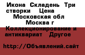 Икона, Складень. Три створки  › Цена ­ 5 000 - Московская обл., Москва г. Коллекционирование и антиквариат » Другое   